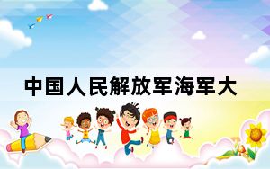 中国人民解放军海军大连舰艇学院2024年录取最低分数线公布：北京考生2025年参考