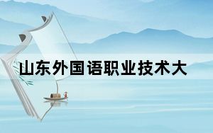 山东外国语职业技术大学在江西学费是多少？招生计划？录取分数线是多少？