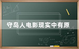 守岛人电影现实中有原型吗 背后真相实在让人惊愕
