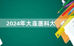 2024年大连医科大学中山学院收费明细：一年29000元（供新疆考生参考）