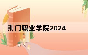 荆门职业学院2024年每年多少学费？每年5000元（供河南考生参考）