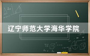 辽宁师范大学海华学院安徽省分数线是多少？2025年安徽考生参考