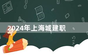 2024年上海城建职业学院在海南招生计划和学费是多少？录取分数线是多少？
