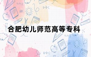 合肥幼儿师范高等专科学校安徽省分数线是多少？2025年安徽考生参考