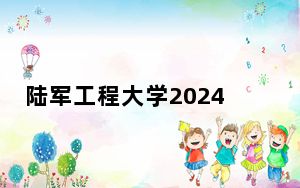 陆军工程大学2024年录取最低分数线公布：云南考生2025年参考