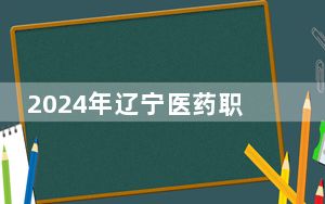 2024年辽宁医药职业学院在安徽招生计划和学费是多少？录取分数线是多少？