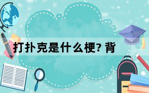 打扑克是什么梗? 背后真相让人感到惊讶