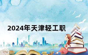 2024年天津轻工职业技术学院收费明细：一年最低5000元最高5500元（供湖南考生参考）