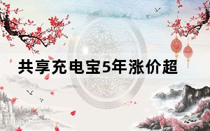 共享充电宝5年涨价超3倍 背后真相令人震惊