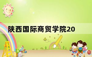陕西国际商贸学院2024年在山西学费是多少？山西考生2025年参考