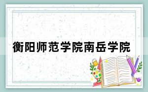 衡阳师范学院南岳学院湖北省分数线是多少？2025年湖北考生参考