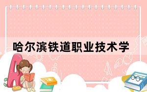 哈尔滨铁道职业技术学院2024年在甘肃招生最低录取分数线和招生计划公布！