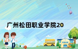 广州松田职业学院2024年学费标准：每年18800元-29800元（各专业收费标准）
