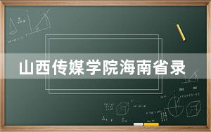 山西传媒学院海南省录取分数线是多少？学费又是多少？