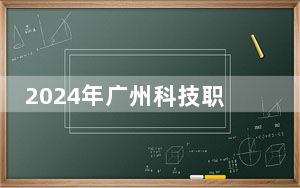 2024年广州科技职业技术大学学费明细：一年18000元到22000元（各专业收费标准）