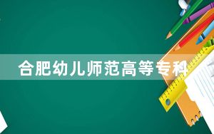 合肥幼儿师范高等专科学校2024年学费明细：每年3200元到3500元（供贵州考生参考）