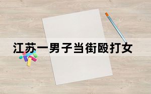江苏一男子当街殴打女子后逃跑 背后真相令人震惊