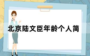 北京陆文臣年龄个人简历资料 背后真相令人震惊