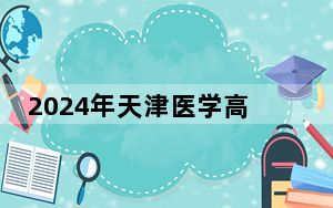 2024年天津医学高等专科学校在海南招生计划和录取分数线是多少？海南考生2025年参考