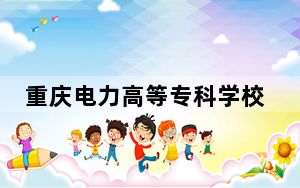 重庆电力高等专科学校2024年录取最低分数线公布：浙江考生2025年参考