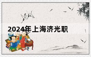 2024年上海济光职业技术学院在湖南招生计划和录取分数线是多少？湖南考生2025年参考