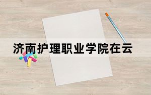 济南护理职业学院在云南招生计划？学费是多少？录取分数线是多少？