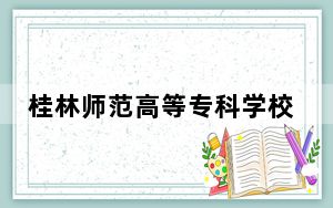桂林师范高等专科学校在河北招生计划和录取分数线是多少？2025河北考生参考