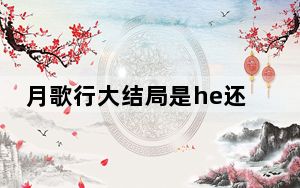 月歌行大结局是he还是be 这到底是怎么回事？