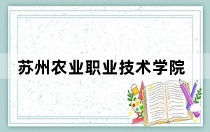 苏州农业职业技术学院2024年在江苏招生最低录取分数线和招生计划公布！