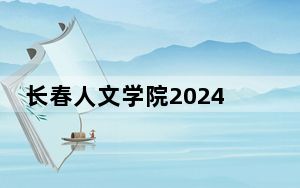 长春人文学院2024年在广东招生最低录取分数线和招生计划公布！
