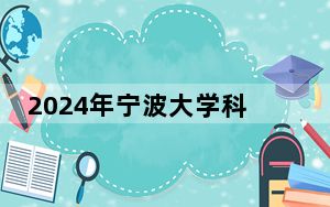 2024年宁波大学科学技术学院收费明细：一年最低18000元最高27700元（供江苏考生参考）