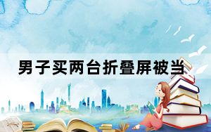 男子买两台折叠屏被当黄牛 背后真相实在令人震惊