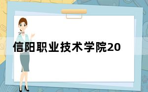 信阳职业技术学院2024年每年多少学费？每年4800元（供甘肃考生参考）
