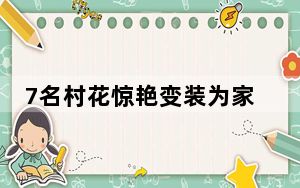 7名村花惊艳变装为家乡代言 背后真相令人震惊