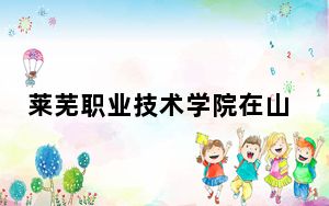 莱芜职业技术学院在山东学费是多少？招生计划？录取分数线是多少？