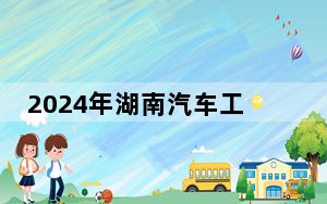 2024年湖南汽车工程职业大学收费明细：一年3500元-7850元（供广东考生参考）