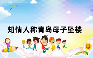 知情人称青岛母子坠楼疑因夫妻吵架 背后真相实在令人震惊