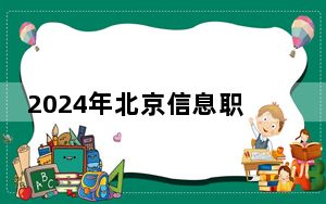 2024年北京信息职业技术学院收费明细：一年6000元（供四川考生参考）