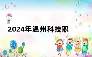 2024年温州科技职业学院收费明细：一年最低6000元最高6900元（供广西考生参考）