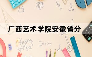 广西艺术学院安徽省分数线是多少？2025年安徽考生参考