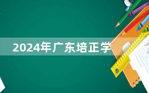 2024年广东培正学院在福建招生计划和学费是多少？录取分数线是多少？