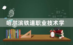 哈尔滨铁道职业技术学院2024年在北京招生最低录取分数线和招生计划公布！