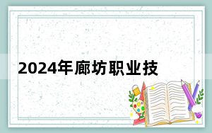 2024年廊坊职业技术学院在重庆招生计划和录取分数线是多少？重庆考生2025年参考