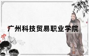 广州科技贸易职业学院2024年学费明细：每年5250元-6410元（供云南考生参考）