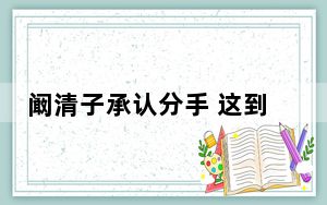 阚清子承认分手 这到底是怎么回事？