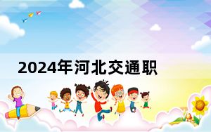 2024年河北交通职业技术学院收费明细：一年5000元（供湖南考生参考）