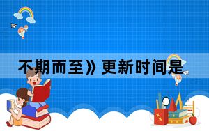 不期而至》更新时间是什么时候 这到底是怎么回事？