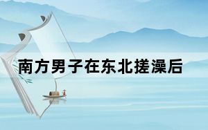 南方男子在东北搓澡后报警 背后真相令人震惊