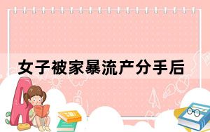 女子被家暴流产分手后遭报复割喉 背后真相实在让人惊愕