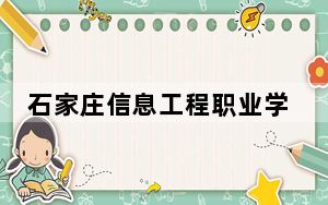 石家庄信息工程职业学院在河北招生计划和录取分数线是多少？2025河北考生参考